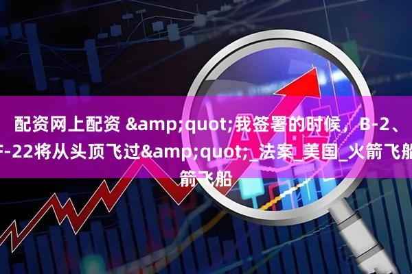 配资网上配资 &quot;我签署的时候，B-2、F-22将从头顶飞过&quot;_法案_美国_火箭飞船