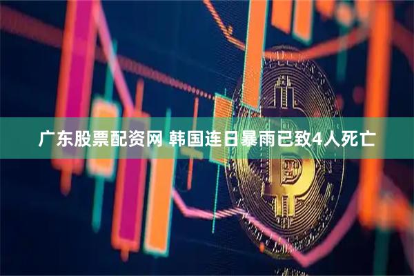 广东股票配资网 韩国连日暴雨已致4人死亡
