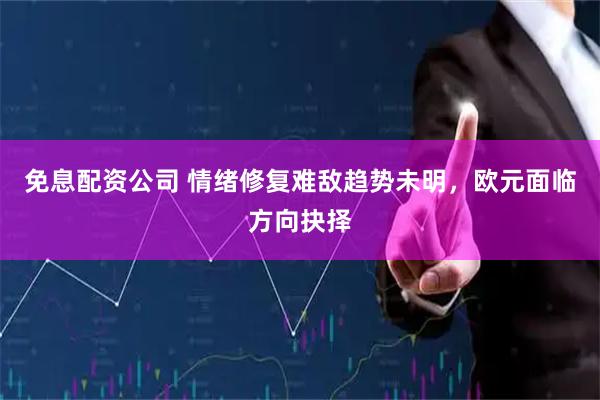 免息配资公司 情绪修复难敌趋势未明，欧元面临方向抉择