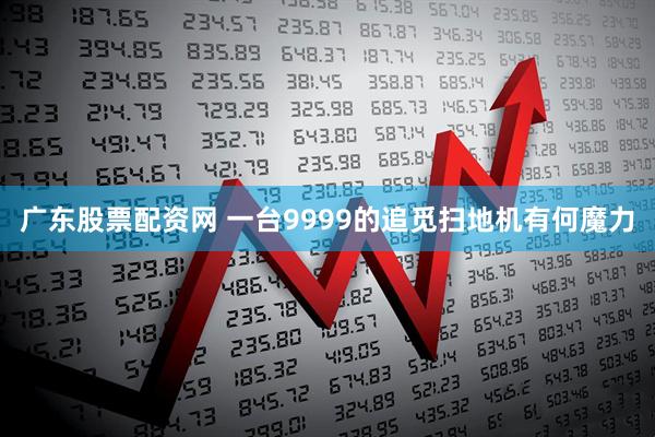 广东股票配资网 一台9999的追觅扫地机有何魔力