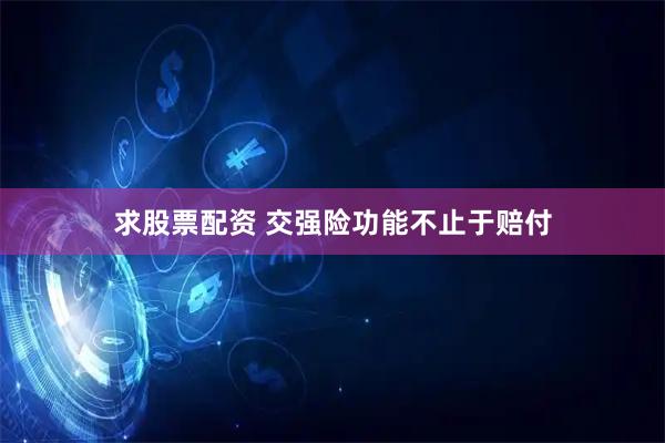 求股票配资 交强险功能不止于赔付