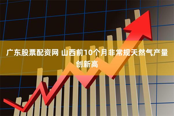 广东股票配资网 山西前10个月非常规天然气产量创新高